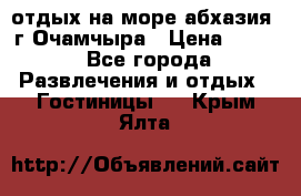 отдых на море абхазия  г Очамчыра › Цена ­ 600 - Все города Развлечения и отдых » Гостиницы   . Крым,Ялта